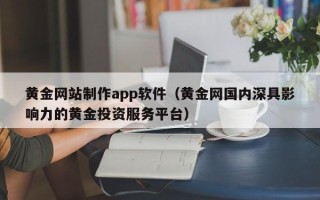 绍兴黄金网站制作app软件（黄金网国内深具影响力的黄金投资服务平台）