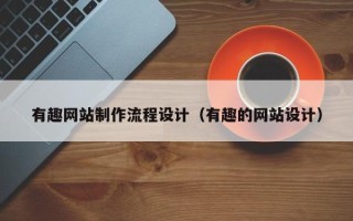 绍兴有趣网站制作流程设计（有趣的网站设计）