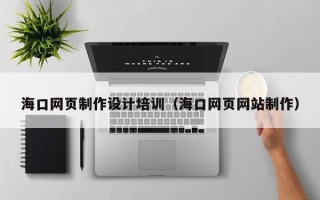绍兴海口网页制作设计培训（海口网页网站制作）