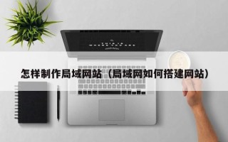 绍兴怎样制作局域网站（局域网如何搭建网站）