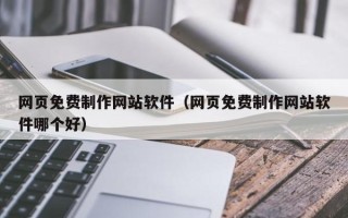 绍兴网页免费制作网站软件（网页免费制作网站软件哪个好）