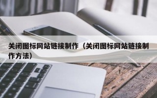 绍兴关闭图标网站链接制作（关闭图标网站链接制作方法）
