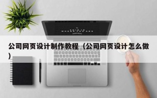 绍兴公司网页设计制作教程（公司网页设计怎么做）