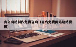 绍兴青岛网站制作免费咨询（青岛免费网站建站模板）