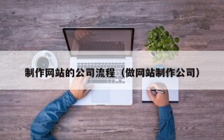 绍兴制作网站的公司流程（做网站制作公司）