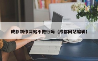 绍兴成都制作网站不做行吗（成都网站编辑）