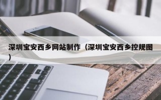 绍兴深圳宝安西乡网站制作（深圳宝安西乡控规图）