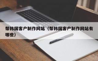 绍兴帮韩国客户制作网站（帮韩国客户制作网站有哪些）